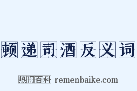 顿递司酒反义词是什么意思的图片